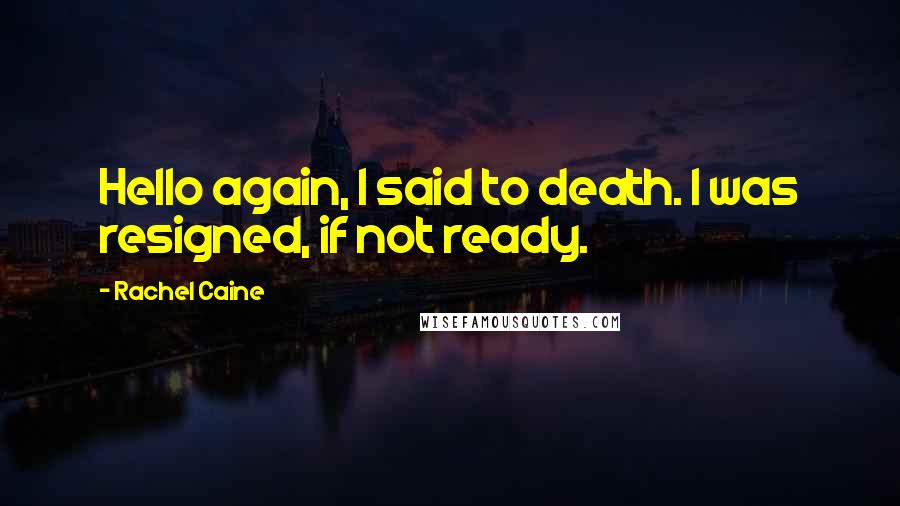 Rachel Caine Quotes: Hello again, I said to death. I was resigned, if not ready.