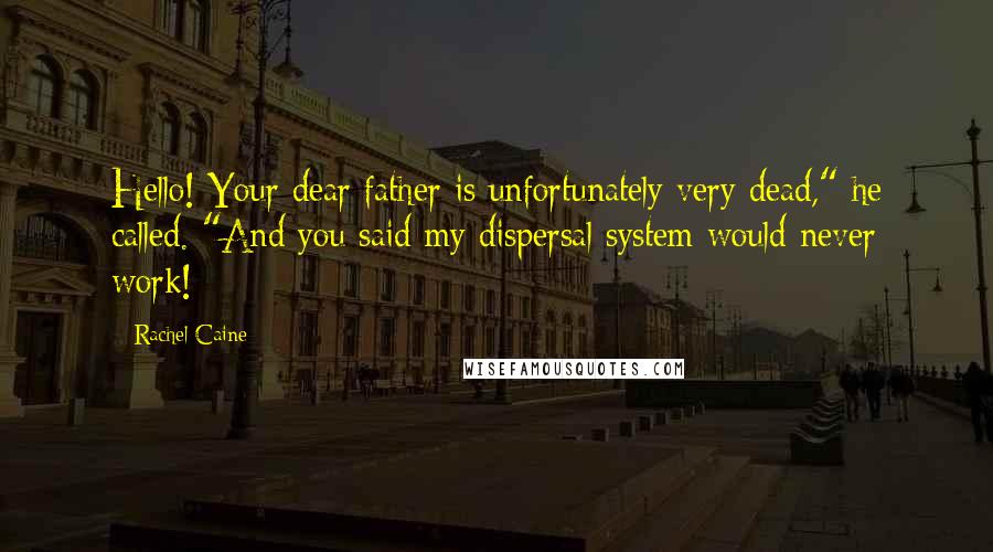Rachel Caine Quotes: Hello! Your dear father is unfortunately very dead," he called. "And you said my dispersal system would never work!