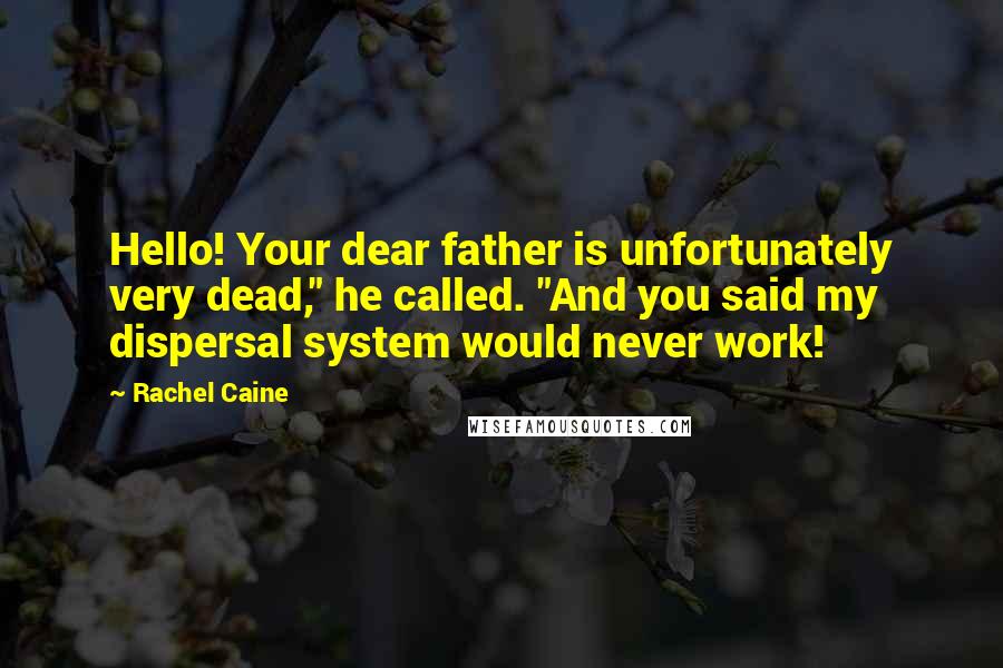 Rachel Caine Quotes: Hello! Your dear father is unfortunately very dead," he called. "And you said my dispersal system would never work!