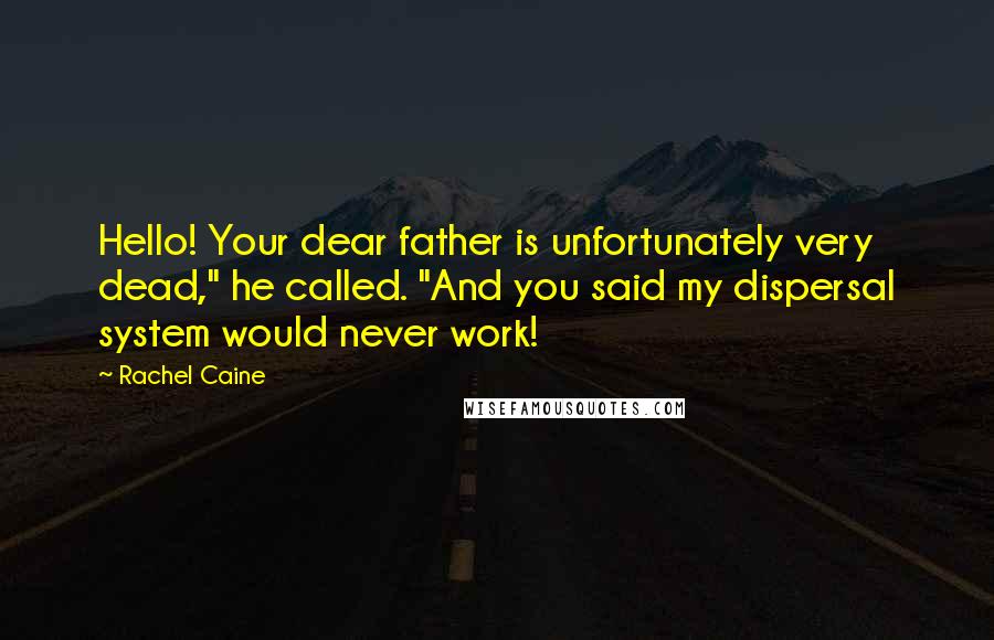Rachel Caine Quotes: Hello! Your dear father is unfortunately very dead," he called. "And you said my dispersal system would never work!