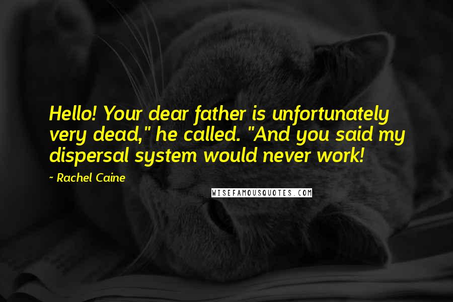 Rachel Caine Quotes: Hello! Your dear father is unfortunately very dead," he called. "And you said my dispersal system would never work!