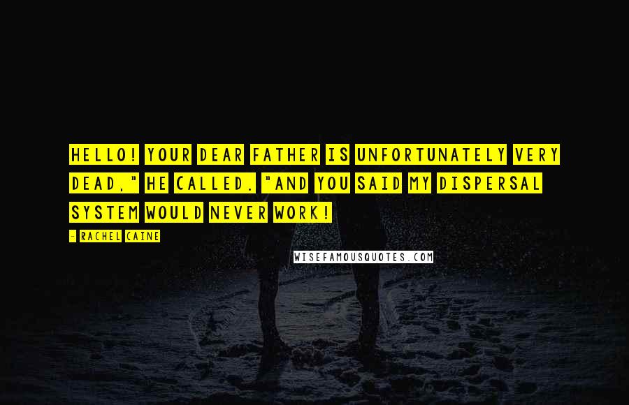 Rachel Caine Quotes: Hello! Your dear father is unfortunately very dead," he called. "And you said my dispersal system would never work!