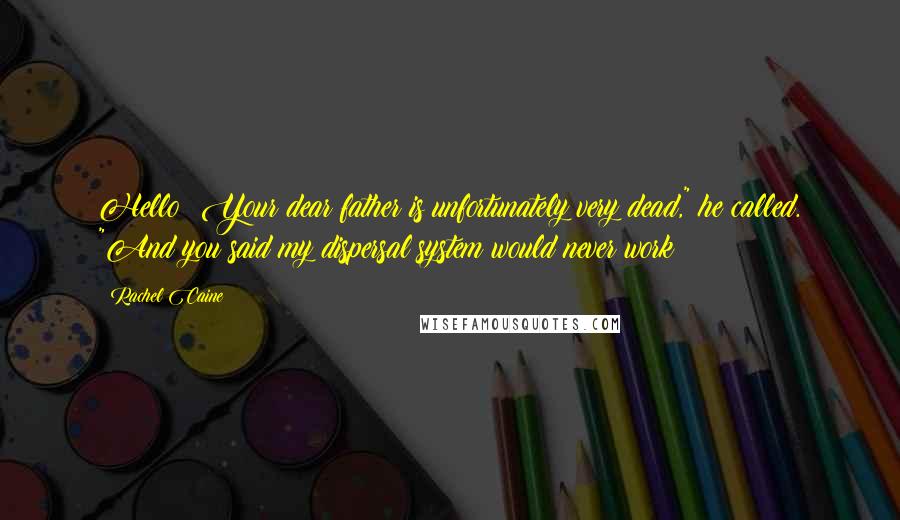 Rachel Caine Quotes: Hello! Your dear father is unfortunately very dead," he called. "And you said my dispersal system would never work!