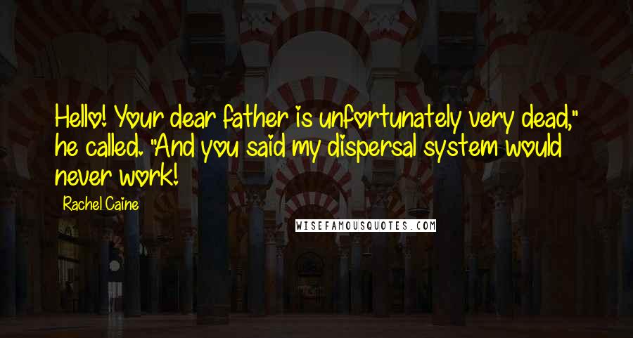 Rachel Caine Quotes: Hello! Your dear father is unfortunately very dead," he called. "And you said my dispersal system would never work!