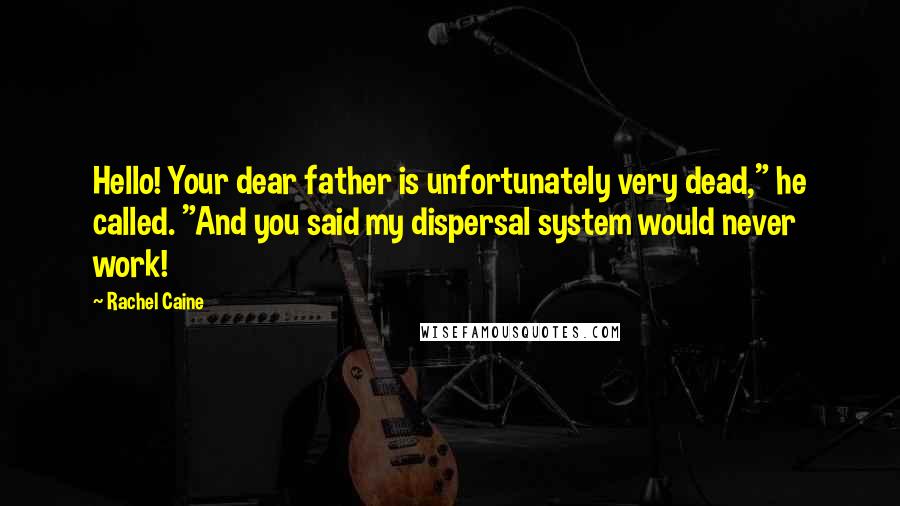 Rachel Caine Quotes: Hello! Your dear father is unfortunately very dead," he called. "And you said my dispersal system would never work!