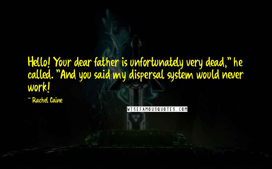 Rachel Caine Quotes: Hello! Your dear father is unfortunately very dead," he called. "And you said my dispersal system would never work!