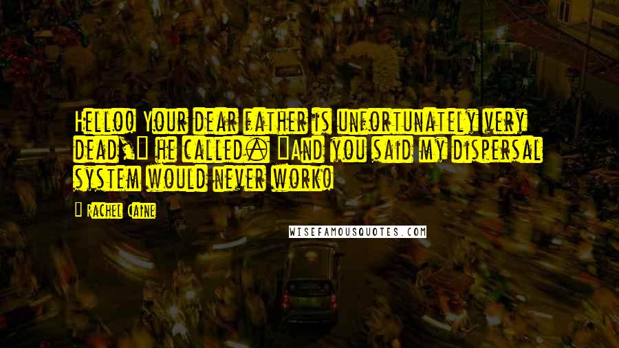 Rachel Caine Quotes: Hello! Your dear father is unfortunately very dead," he called. "And you said my dispersal system would never work!