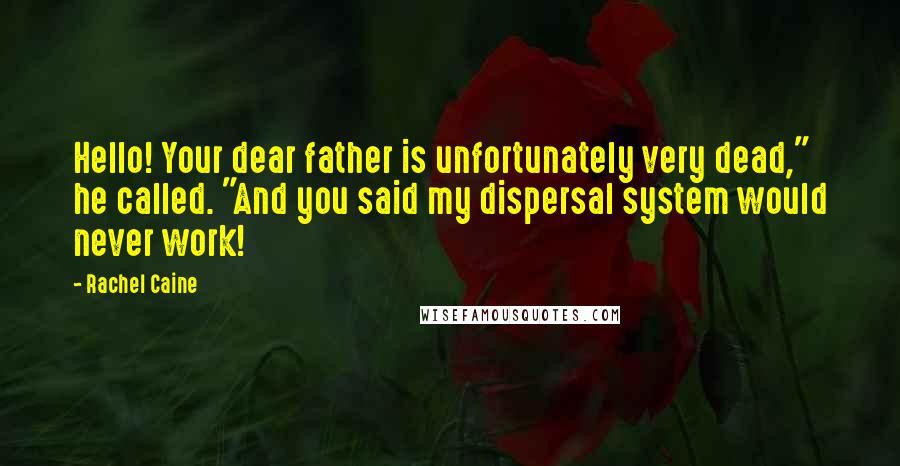 Rachel Caine Quotes: Hello! Your dear father is unfortunately very dead," he called. "And you said my dispersal system would never work!
