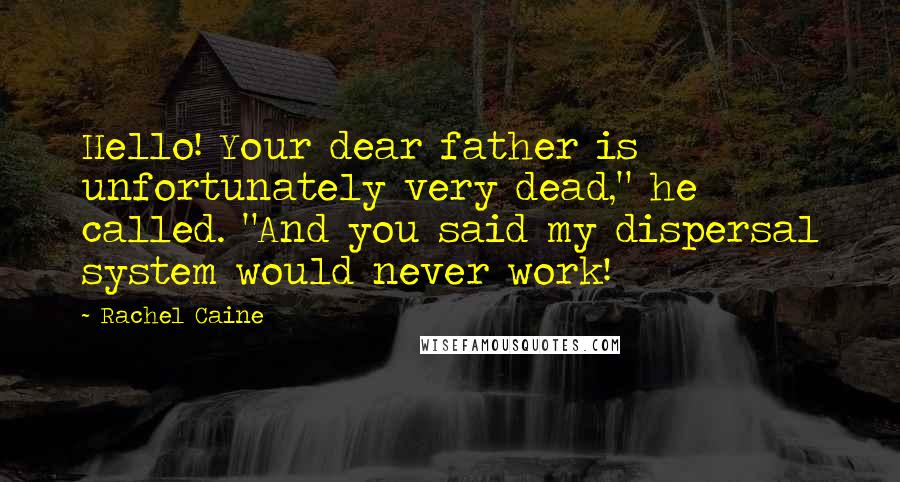 Rachel Caine Quotes: Hello! Your dear father is unfortunately very dead," he called. "And you said my dispersal system would never work!