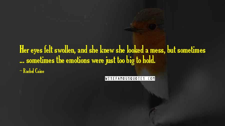 Rachel Caine Quotes: Her eyes felt swollen, and she knew she looked a mess, but sometimes ... sometimes the emotions were just too big to hold.