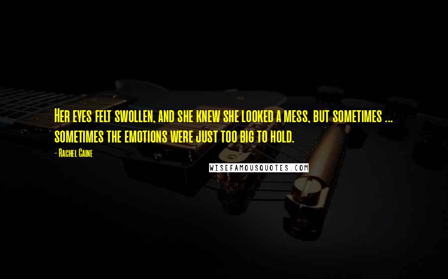 Rachel Caine Quotes: Her eyes felt swollen, and she knew she looked a mess, but sometimes ... sometimes the emotions were just too big to hold.