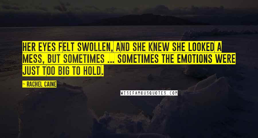 Rachel Caine Quotes: Her eyes felt swollen, and she knew she looked a mess, but sometimes ... sometimes the emotions were just too big to hold.