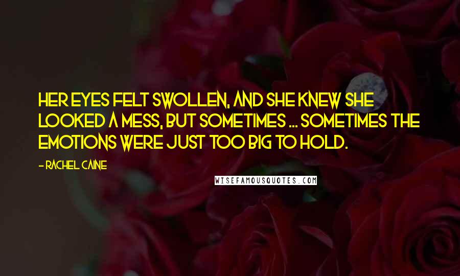 Rachel Caine Quotes: Her eyes felt swollen, and she knew she looked a mess, but sometimes ... sometimes the emotions were just too big to hold.