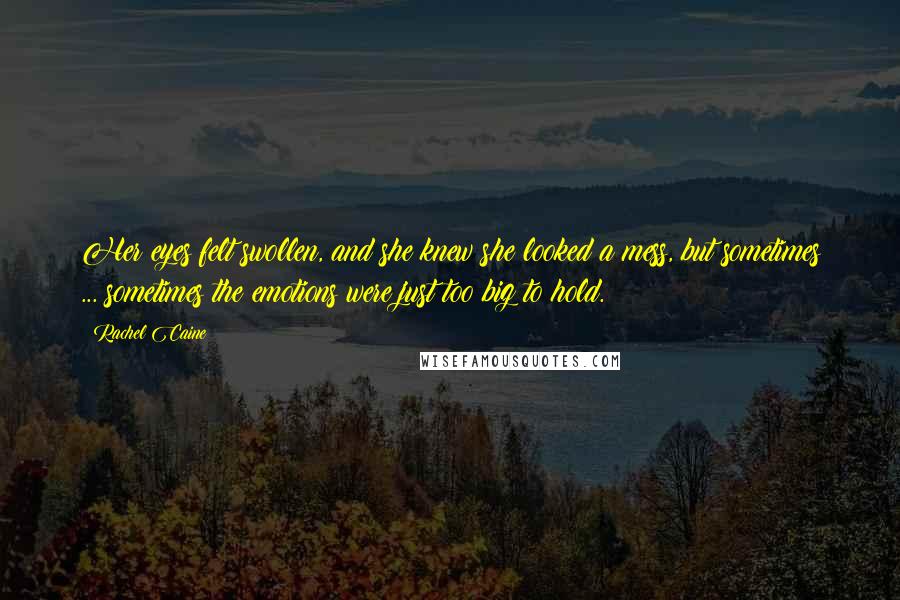 Rachel Caine Quotes: Her eyes felt swollen, and she knew she looked a mess, but sometimes ... sometimes the emotions were just too big to hold.