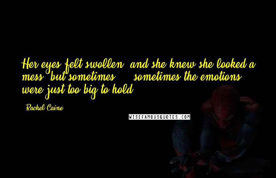 Rachel Caine Quotes: Her eyes felt swollen, and she knew she looked a mess, but sometimes ... sometimes the emotions were just too big to hold.