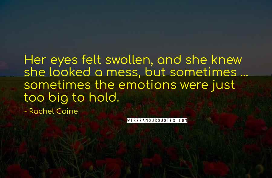 Rachel Caine Quotes: Her eyes felt swollen, and she knew she looked a mess, but sometimes ... sometimes the emotions were just too big to hold.