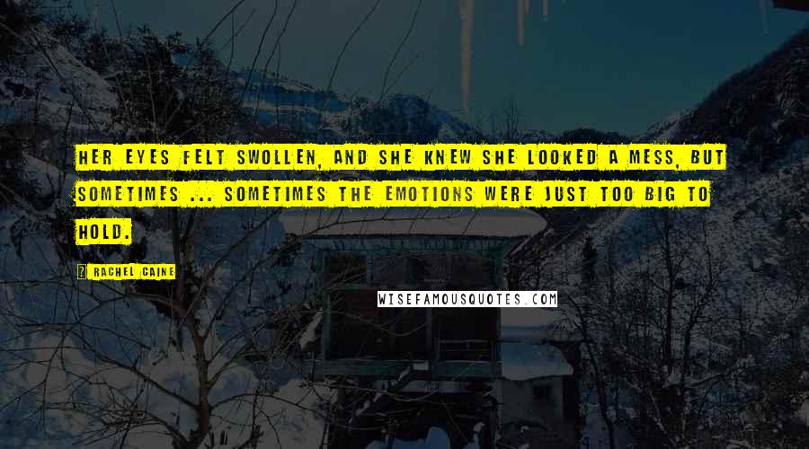 Rachel Caine Quotes: Her eyes felt swollen, and she knew she looked a mess, but sometimes ... sometimes the emotions were just too big to hold.