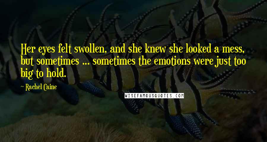 Rachel Caine Quotes: Her eyes felt swollen, and she knew she looked a mess, but sometimes ... sometimes the emotions were just too big to hold.