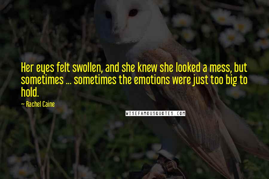 Rachel Caine Quotes: Her eyes felt swollen, and she knew she looked a mess, but sometimes ... sometimes the emotions were just too big to hold.