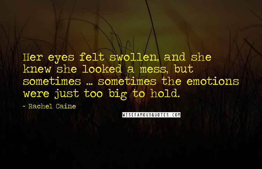 Rachel Caine Quotes: Her eyes felt swollen, and she knew she looked a mess, but sometimes ... sometimes the emotions were just too big to hold.