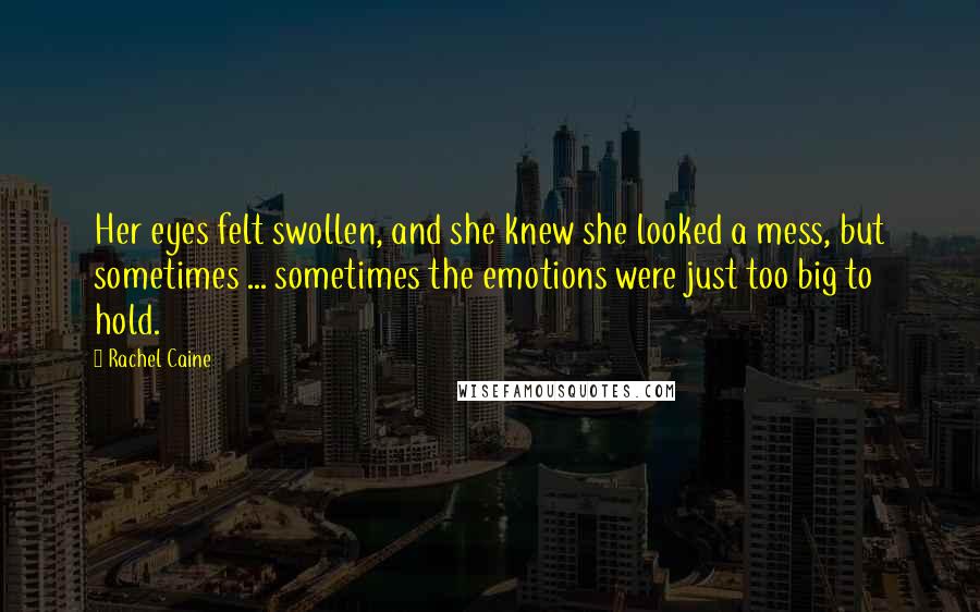 Rachel Caine Quotes: Her eyes felt swollen, and she knew she looked a mess, but sometimes ... sometimes the emotions were just too big to hold.