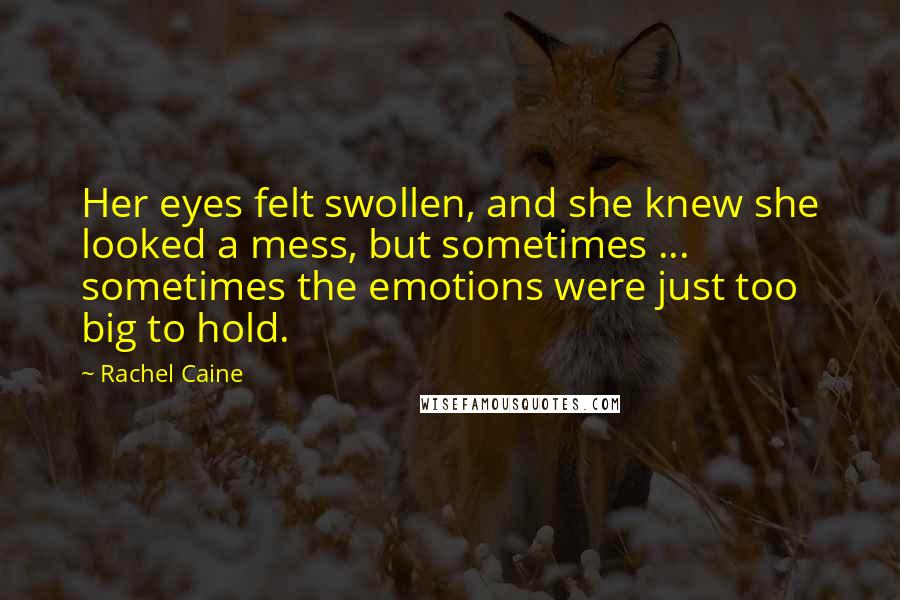 Rachel Caine Quotes: Her eyes felt swollen, and she knew she looked a mess, but sometimes ... sometimes the emotions were just too big to hold.