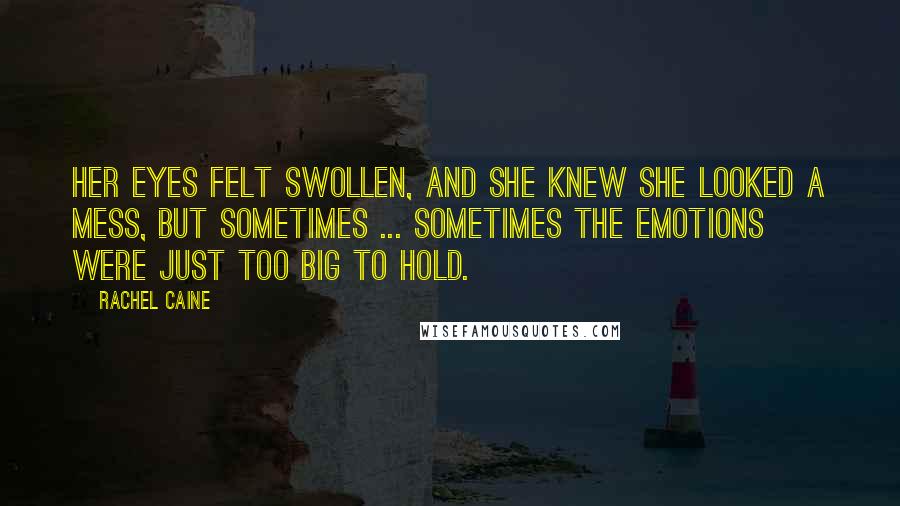 Rachel Caine Quotes: Her eyes felt swollen, and she knew she looked a mess, but sometimes ... sometimes the emotions were just too big to hold.