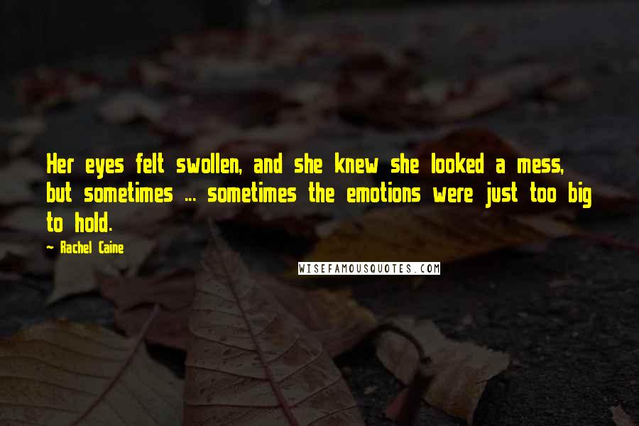 Rachel Caine Quotes: Her eyes felt swollen, and she knew she looked a mess, but sometimes ... sometimes the emotions were just too big to hold.