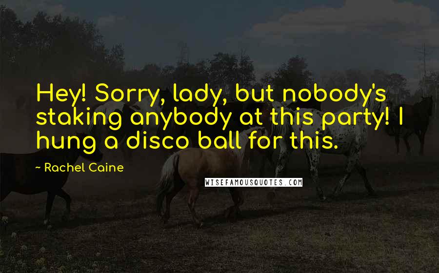 Rachel Caine Quotes: Hey! Sorry, lady, but nobody's staking anybody at this party! I hung a disco ball for this.
