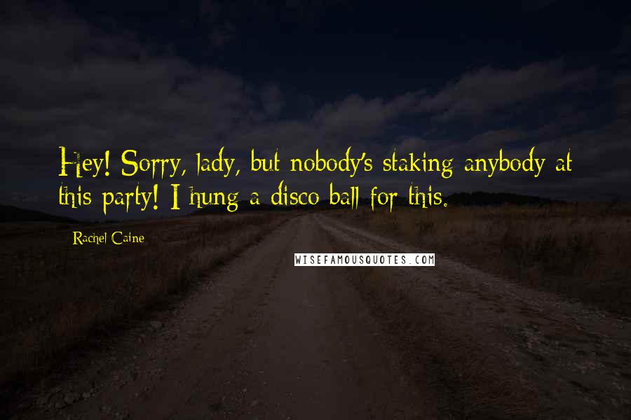 Rachel Caine Quotes: Hey! Sorry, lady, but nobody's staking anybody at this party! I hung a disco ball for this.