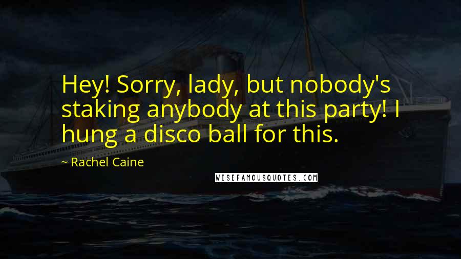 Rachel Caine Quotes: Hey! Sorry, lady, but nobody's staking anybody at this party! I hung a disco ball for this.