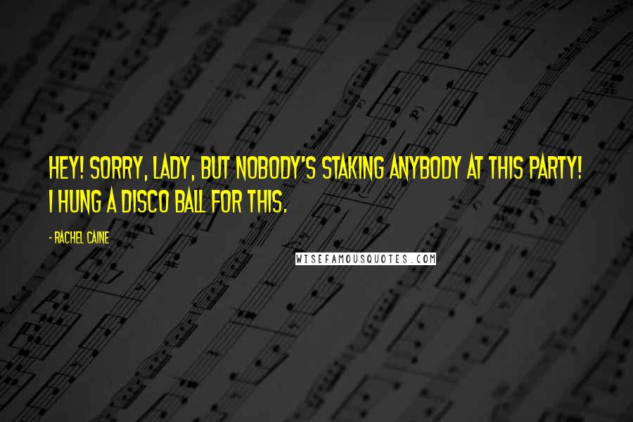 Rachel Caine Quotes: Hey! Sorry, lady, but nobody's staking anybody at this party! I hung a disco ball for this.
