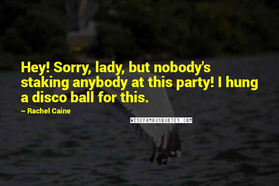 Rachel Caine Quotes: Hey! Sorry, lady, but nobody's staking anybody at this party! I hung a disco ball for this.