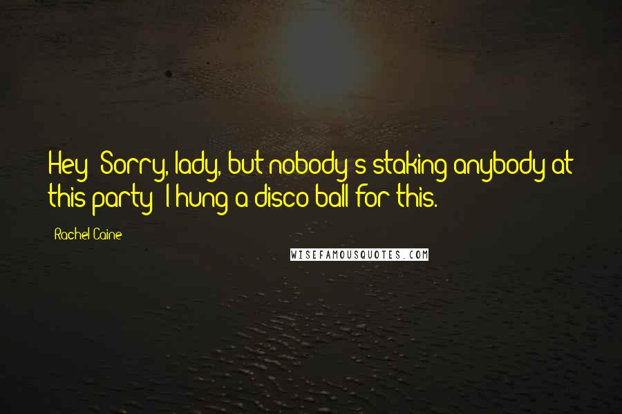 Rachel Caine Quotes: Hey! Sorry, lady, but nobody's staking anybody at this party! I hung a disco ball for this.