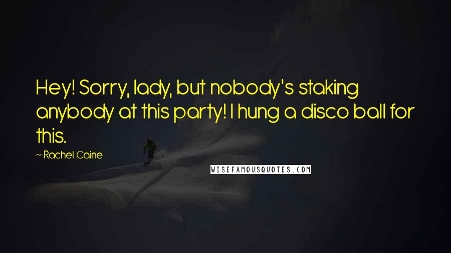 Rachel Caine Quotes: Hey! Sorry, lady, but nobody's staking anybody at this party! I hung a disco ball for this.