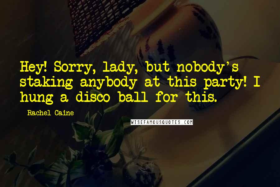 Rachel Caine Quotes: Hey! Sorry, lady, but nobody's staking anybody at this party! I hung a disco ball for this.