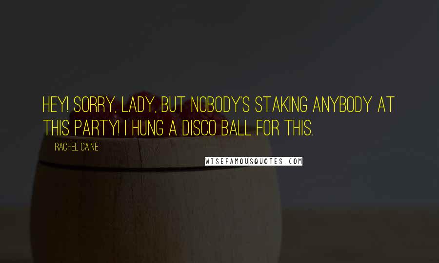 Rachel Caine Quotes: Hey! Sorry, lady, but nobody's staking anybody at this party! I hung a disco ball for this.