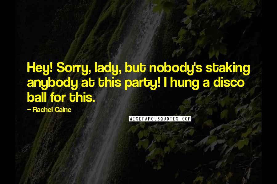 Rachel Caine Quotes: Hey! Sorry, lady, but nobody's staking anybody at this party! I hung a disco ball for this.