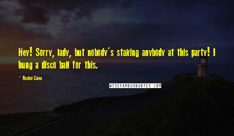 Rachel Caine Quotes: Hey! Sorry, lady, but nobody's staking anybody at this party! I hung a disco ball for this.