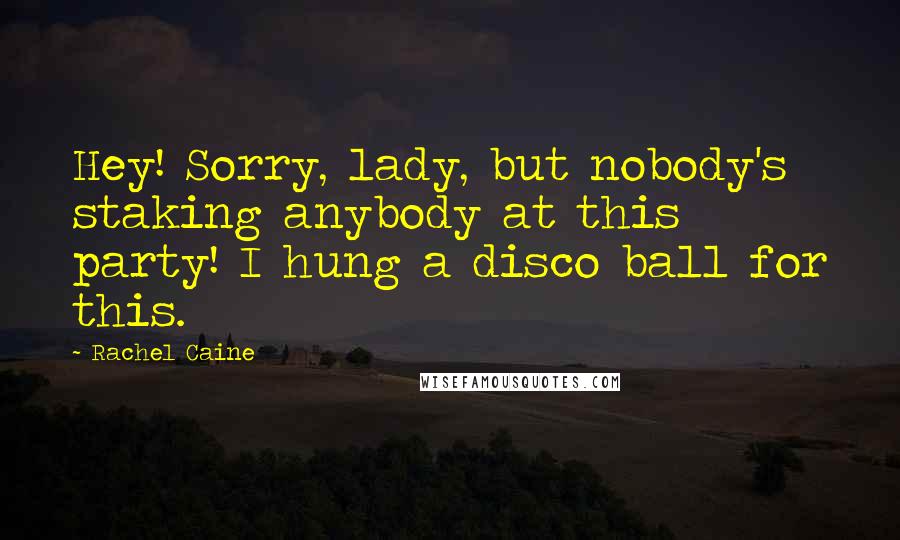 Rachel Caine Quotes: Hey! Sorry, lady, but nobody's staking anybody at this party! I hung a disco ball for this.