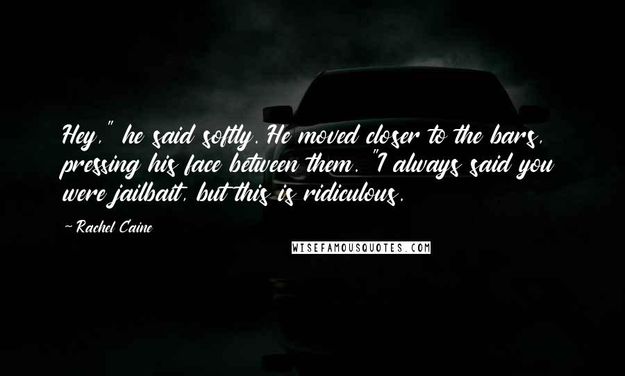 Rachel Caine Quotes: Hey," he said softly. He moved closer to the bars, pressing his face between them. "I always said you were jailbait, but this is ridiculous.