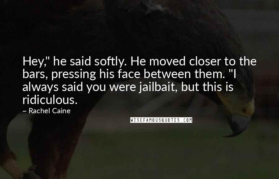 Rachel Caine Quotes: Hey," he said softly. He moved closer to the bars, pressing his face between them. "I always said you were jailbait, but this is ridiculous.