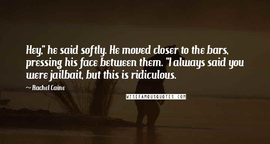 Rachel Caine Quotes: Hey," he said softly. He moved closer to the bars, pressing his face between them. "I always said you were jailbait, but this is ridiculous.