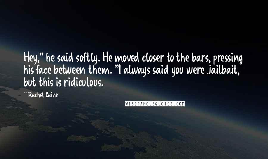 Rachel Caine Quotes: Hey," he said softly. He moved closer to the bars, pressing his face between them. "I always said you were jailbait, but this is ridiculous.