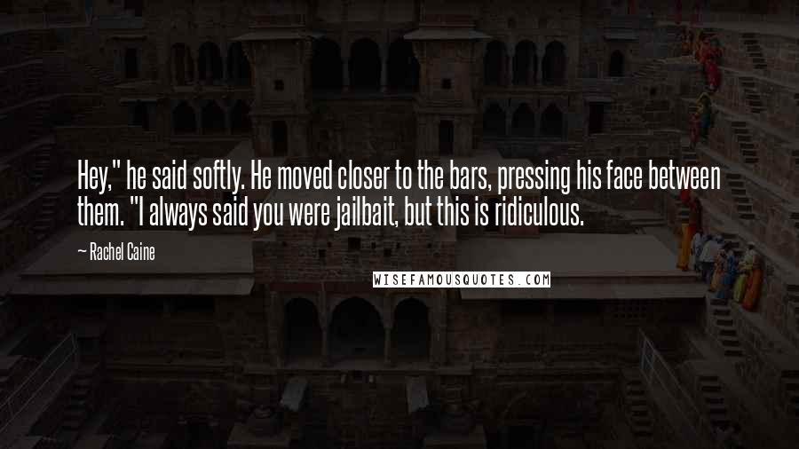 Rachel Caine Quotes: Hey," he said softly. He moved closer to the bars, pressing his face between them. "I always said you were jailbait, but this is ridiculous.