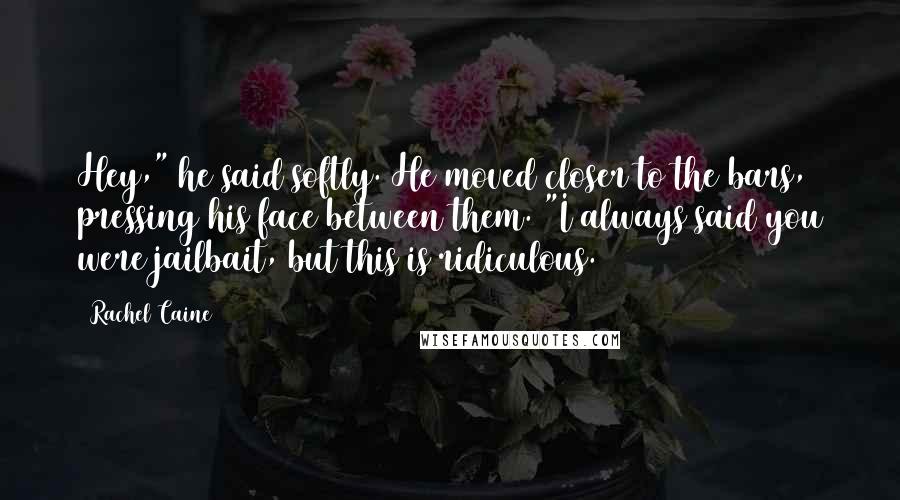 Rachel Caine Quotes: Hey," he said softly. He moved closer to the bars, pressing his face between them. "I always said you were jailbait, but this is ridiculous.