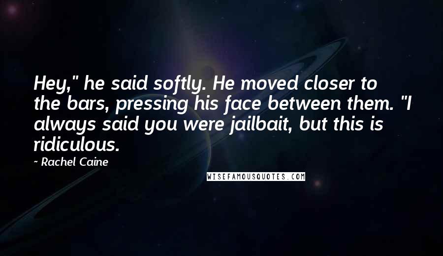 Rachel Caine Quotes: Hey," he said softly. He moved closer to the bars, pressing his face between them. "I always said you were jailbait, but this is ridiculous.