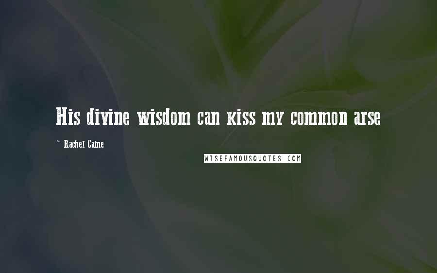Rachel Caine Quotes: His divine wisdom can kiss my common arse