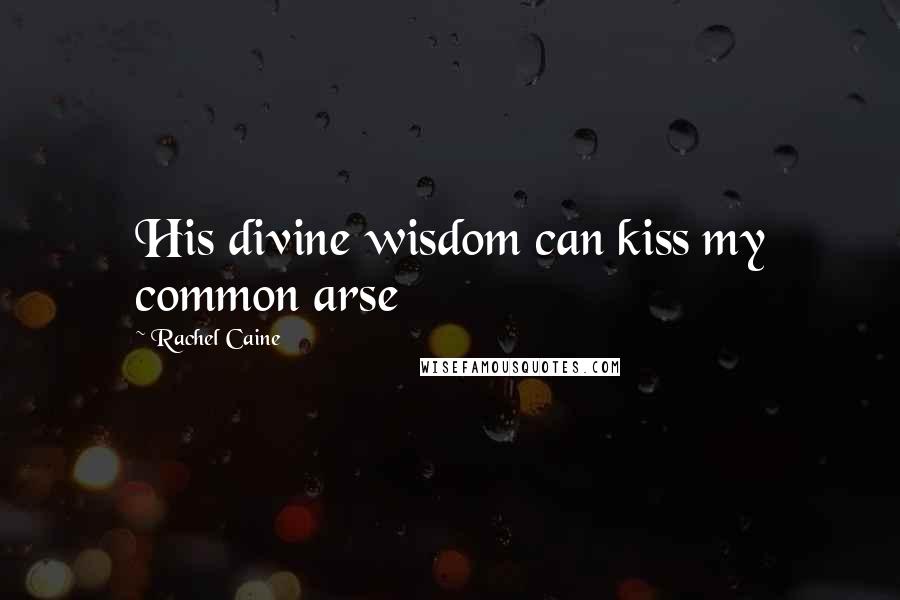 Rachel Caine Quotes: His divine wisdom can kiss my common arse