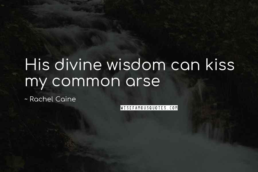 Rachel Caine Quotes: His divine wisdom can kiss my common arse